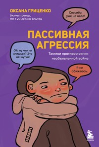 Пассивная агрессия. Тактики противостояния необъявленной войне - Оксана Гриценко - E-Book
