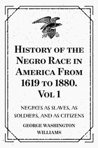History of the Negro Race in America From 1619 to 1880. Vol 1: Negroes as Slaves, as Soldiers, and as Citizens - George Washington Williams - E-Book