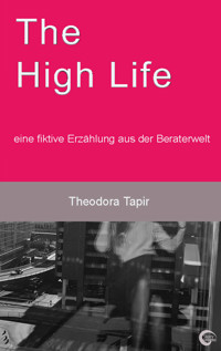 The High Life: eine fiktive Erzählung aus der Beraterwelt - Theodora Tapir - E-Book
