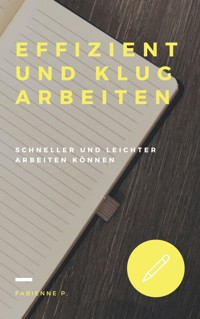 Effizient und klug arbeiten - Fabienne P. - E-Book