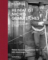Heimat ist nichts Gemütliches. Vom historischen Leben und Arbeiten im Ötztal - Maria Heidegger - E-Book