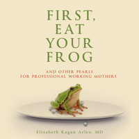 First, Eat Your Frog - Elizabeth Kagan Arleo M.D. - Hörbuch