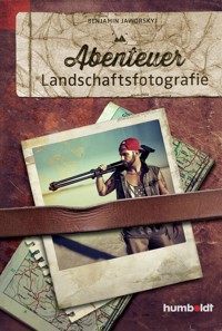 Abenteuer Landschaftsfotografie - Benjamin Jaworskyj - E-Book