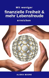 Mit weniger finanzielle Freiheit & mehr Lebensfreude erreichen - Alisha Moore - E-Book