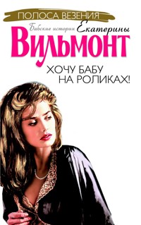 Хочу бабу на роликах! - Екатерина Вильям-Вильмонт - E-Book