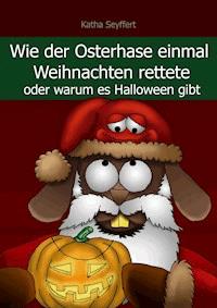 Wie der Osterhase einmal Weihnachten rettete - Katha Seyffert - E-Book
