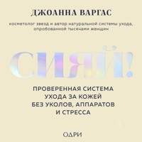 Сияй! Проверенная система ухода за кожей без уколов, аппаратов и стресса - Джоанна Варгас - Hörbuch