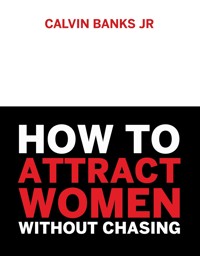 How to attract women without chasing - Calvin Banks Jr. - E-Book