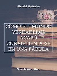 Cómo el “mundo verdadero” acabó convirtiéndose en una fábula - Friedrich Nietezsche - E-Book