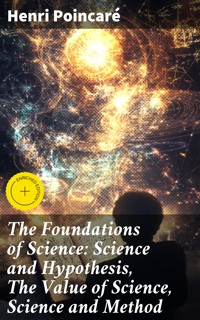 The Foundations of Science: Science and Hypothesis, The Value of Science, Science and Method - Henri Poincaré - E-Book