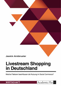 Livestream Shopping in Deutschland. Welche Faktoren beeinflussen die Nutzung im Social Commerce? - Jasmin Armbruster - E-Book