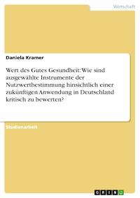 Wert des Gutes Gesundheit: Wie sind ausgewählte Instrumente der Nutzwertbestimmung hinsichtlich einer zukünftigen Anwendung in Deutschland kritisch zu bewerten? - Daniela Kramer - E-Book