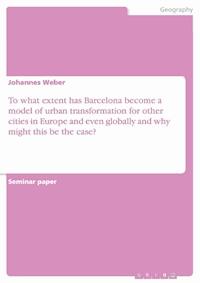 To what extent has Barcelona become a model of urban transformation for other cities in Europe and even globally and why might this be the case? - Johannes Weber - E-Book