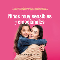 Niños muy sensibles y emocionales: Cómo acompañar, educar, apoyar y fortalecer amorosamente a tu hijo - Altamente sensible y feliz - Maria Groninga - Hörbuch