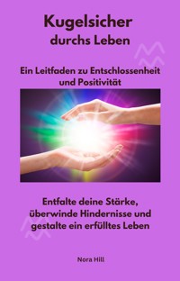 Kugelsicher durchs Leben - Ein Leitfaden zu Entschlossenheit und Positivität - Nora Hill - E-Book