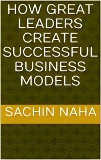 How Great Leaders Create Successful Business Models - Sachin Naha - E-Book