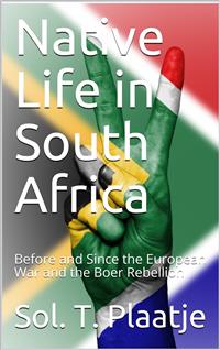 Native Life in South Africa / Before and Since the European War and the Boer Rebellion - Sol. T. Plaatje - E-Book