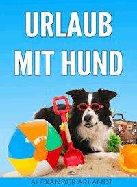Urlaub mit Hund - Alexander Arlandt - E-Book