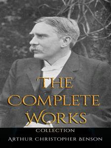 Arthur Christopher Benson: The Complete Works - Arthur Christopher Benson - E-Book