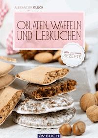 Oblaten, Waffeln und Lebkuchen - Alexander Glück - E-Book