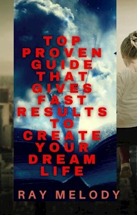 Top Proven Guide That Gives Fast Results To Create Your Dream Life - Ray Melody - E-Book