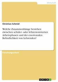 Welche Zusammenhänge bestehen zwischen schüler- oder lehrerzentrierten Arbeitsphasen und der emotionalen Befindlichkeit von Lehrenden? - Christian Schmid - E-Book