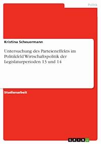 Untersuchung des Parteieneffekts im Politikfeld Wirtschaftspolitik der Legislaturperioden 13 und 14 - Kristina Scheuermann - E-Book