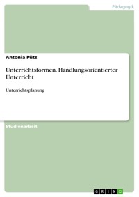 Unterrichtsformen. Handlungsorientierter Unterricht - Antonia Pütz - E-Book