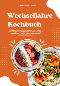Wechseljahre Kochbuch: 600 Rezepte für Hormonbalance und Vitalität (Genieße gesunde Mahlzeiten, die Hitzewallungen lindern, dein Gewicht stabilisieren und dein Wohlbefinden fördern) - Madeleine Wilson - E-Book
