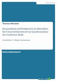 Deutschland und Frankreich im Mittelalter. Ein Unterrichtsentwurf zur Quellenanalyse der Goldenen Bulle - Thomas Mrotzek - kostenlos E-Book