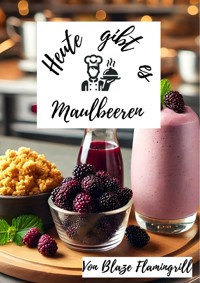 Heute gibt es - Maulbeeren - Blaze Flamingrill - E-Book