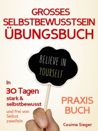 Selbstbewusstsein: DAS GROSSE SELBSTBEWUSSTSEIN ÜBUNGSBUCH! 30 Tage Programm für ein unerschütterliches Selbstbewusstsein - Cosima Sieger - E-Book