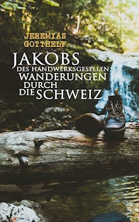Jakobs des Handwerksgesellen Wanderungen durch die Schweiz - Jeremias Gotthelf - E-Book