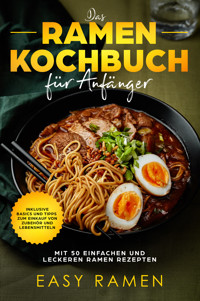 Das Ramen Kochbuch für Anfänger mit 50 einfachen und leckeren Rezepten - inklusive Basics und Tipps zum Einkauf von Zubehör und Lebensmitteln - Easy Ramen - E-Book