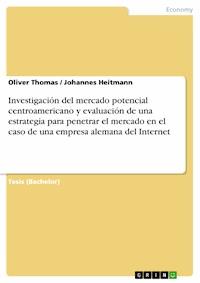 Investigación del mercado potencial centroamericano y evaluación de una estrategia para penetrar el mercado en el caso de una empresa alemana del Internet - Oliver Thomas - E-Book