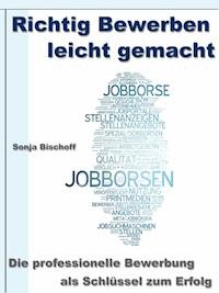 Richtig Bewerben leicht gemacht – Die professionelle Bewerbung als Schlüssel zum Erfolg - Sonja Bischoff - E-Book