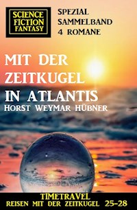 Mit der Zeitkugel in Atlantis: Timetravel, Reisen mit der Zeitkugel 25-28: Science Fiction Fantasy Spezial Sammelband 4 Romane - Horst Weymar Hübner - E-Book