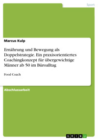 Ernährung und Bewegung als Doppelstrategie. Ein praxisorientiertes Coachingkonzept für übergewichtige Männer ab 50 im Büroalltag - Marcus Kulp - E-Book