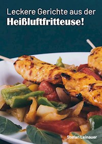 Leckere Gerichte aus der Heißluftfritteuse - Stefan Leinauer - E-Book