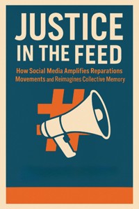 Justice in the Feed:How Social Media Amplifies Reparations Movements and Reimagines Collective Memory - Adrian Holloway - E-Book