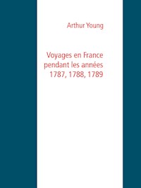 Voyages en France pendant les années 1787, 1788, 1789 - Arthur Young - E-Book