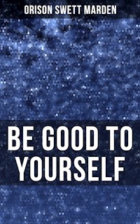 BE GOOD TO YOURSELF - Orison Swett Marden - E-Book