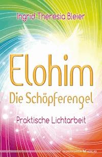 Elohim – Die Schöpferengel - Ingrid Theresia Bleier - E-Book
