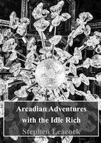 Arcadian Adventures with the Idle Rich - Stephen Leacock - E-Book