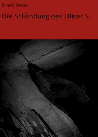 Die Schändung des Oliver S. - Frank Reise - E-Book