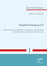 Integrierte Versorgung 2.0: Beleuchtung der Integrierten Versorgung in Deutschland nach Beendigung der Anschubfinanzierung - Sarah Lambrecht - E-Book