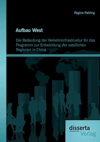 Aufbau West: Die Bedeutung der Verkehrsinfrastruktur für das Programm zur Entwicklung der westlichen Regionen in China - Regina  Pahling - E-Book