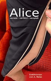 Alice verreist, verführt, verspielt - A. Relas - E-Book