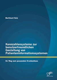 Kennzahlensysteme zur benutzerfreundlichen Gestaltung von Patienteninformationssystemen: Ihr Weg zum passenden Krankenhaus - Burkhard Holz - E-Book