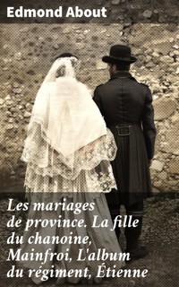 Les mariages de province. La fille du chanoine, Mainfroi, L'album du régiment, Étienne - Edmond About - E-Book